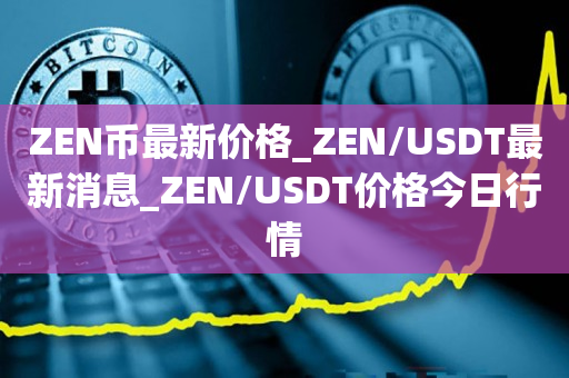 ZEN币最新价格_ZEN/USDT最新消息_ZEN/USDT价格今日行情1